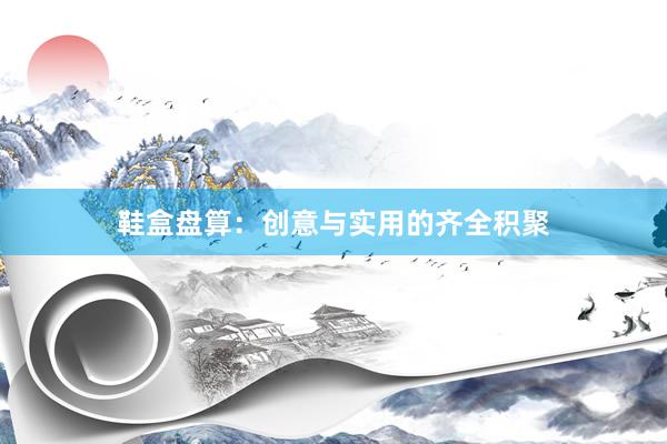 鞋盒盘算:创意与实用的齐全积聚